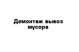 Демонтаж вывоз мусора